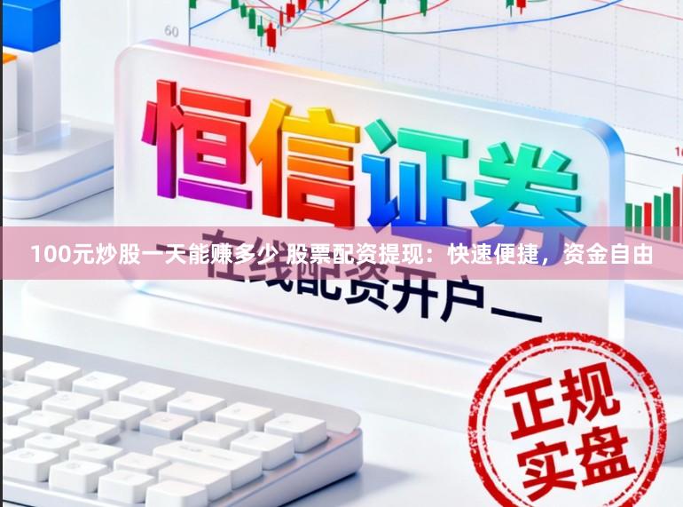 100元炒股一天能赚多少 股票配资提现：快速便捷，资金自由