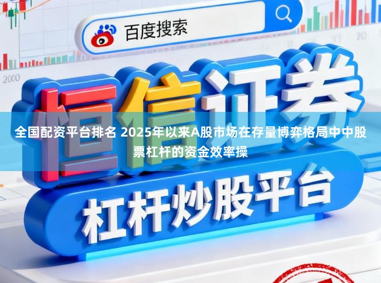 全国配资平台排名 2025年以来A股市场在存量博弈格局中中股票杠杆的资金效率操