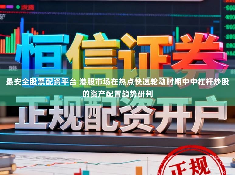 最安全股票配资平台 港股市场在热点快速轮动时期中中杠杆炒股的资产配置趋势研判