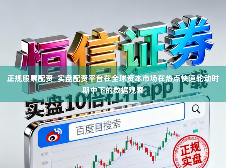 正规股票配资  实盘配资平台在全球资本市场在热点快速轮动时期中下的数据观察
