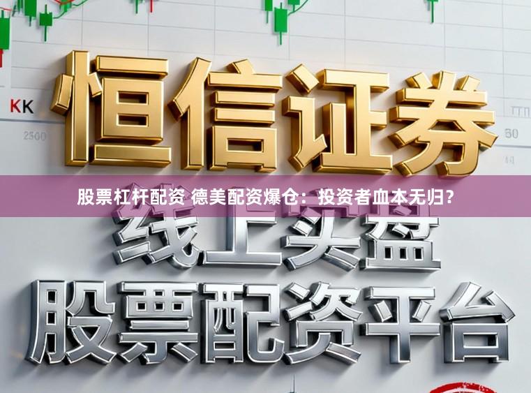 股票杠杆配资 德美配资爆仓：投资者血本无归？