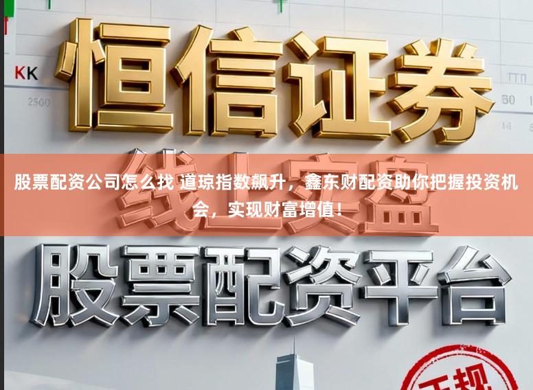 股票配资公司怎么找 道琼指数飙升，鑫东财配资助你把握投资机会，实现财富增值！