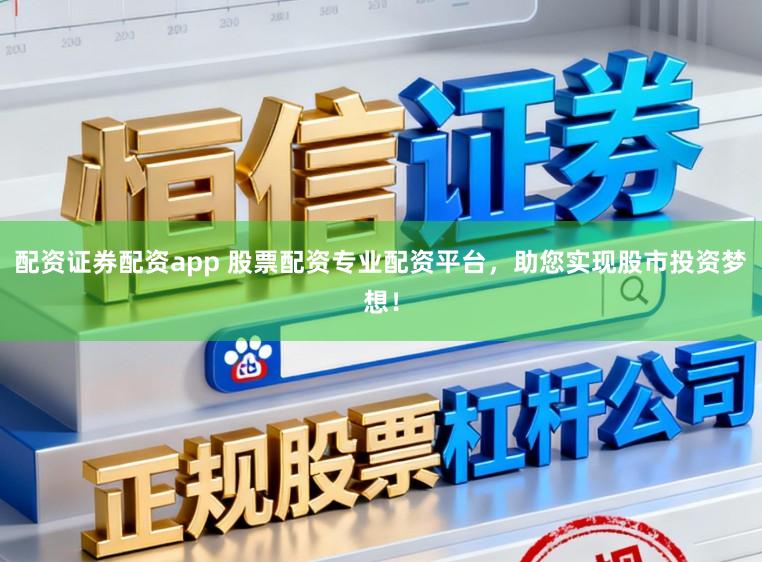 配资证券配资app 股票配资专业配资平台，助您实现股市投资梦想！