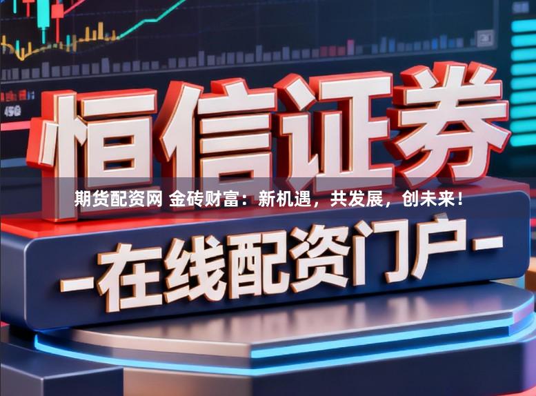 期货配资网 金砖财富：新机遇，共发展，创未来！