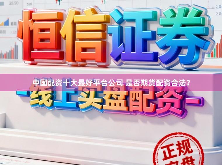 中国配资十大最好平台公司 是否期货配资合法？