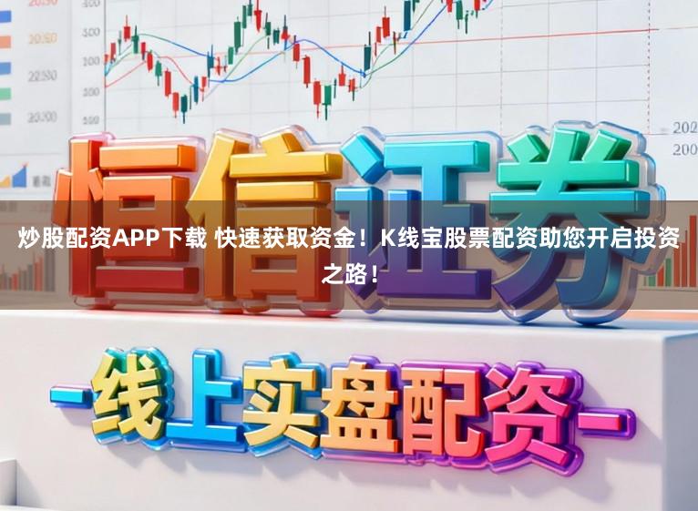 炒股配资APP下载 快速获取资金！K线宝股票配资助您开启投资之路！