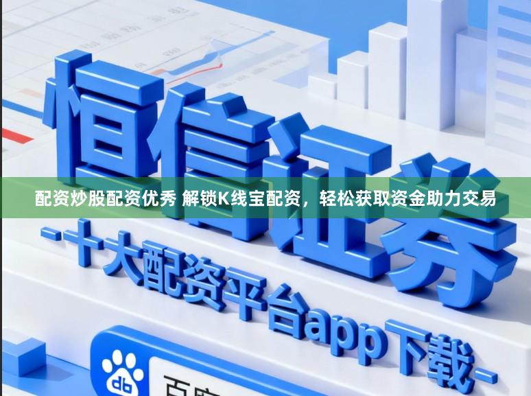 配资炒股配资优秀 解锁K线宝配资，轻松获取资金助力交易