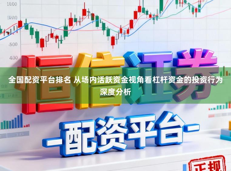 全国配资平台排名 从场内活跃资金视角看杠杆资金的投资行为深度分析