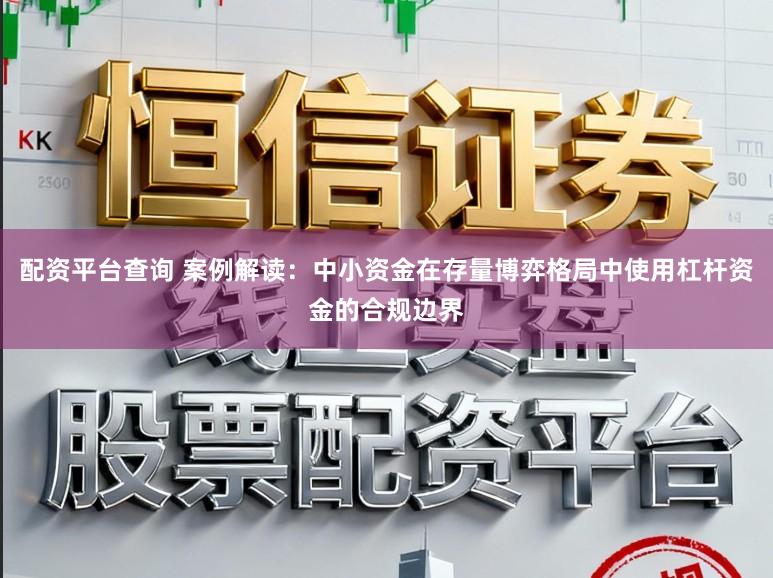 配资平台查询 案例解读：中小资金在存量博弈格局中使用杠杆资金的合规边界