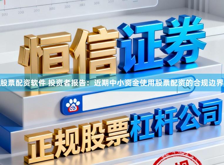 股票配资软件 投资者报告：近期中小资金使用股票配资的合规边界