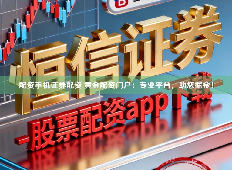 配资手机证券配资 黄金配资门户：专业平台，助您掘金！