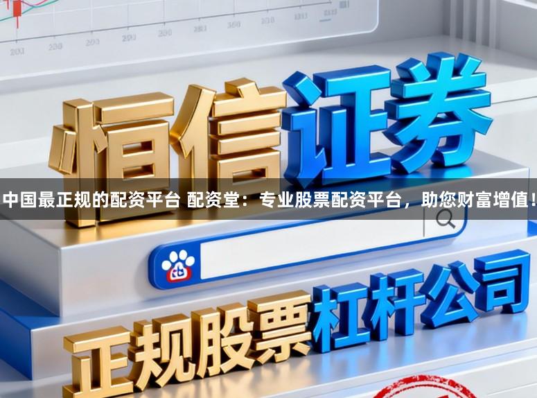 中国最正规的配资平台 配资堂：专业股票配资平台，助您财富增值！