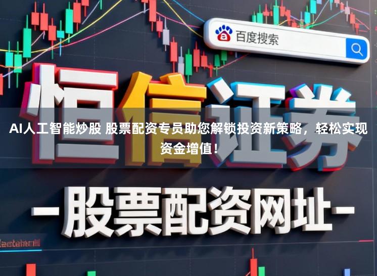 AI人工智能炒股 股票配资专员助您解锁投资新策略，轻松实现资金增值！