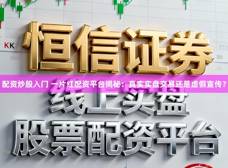 配资炒股入门 一片红配资平台揭秘：真实实盘交易还是虚假宣传？