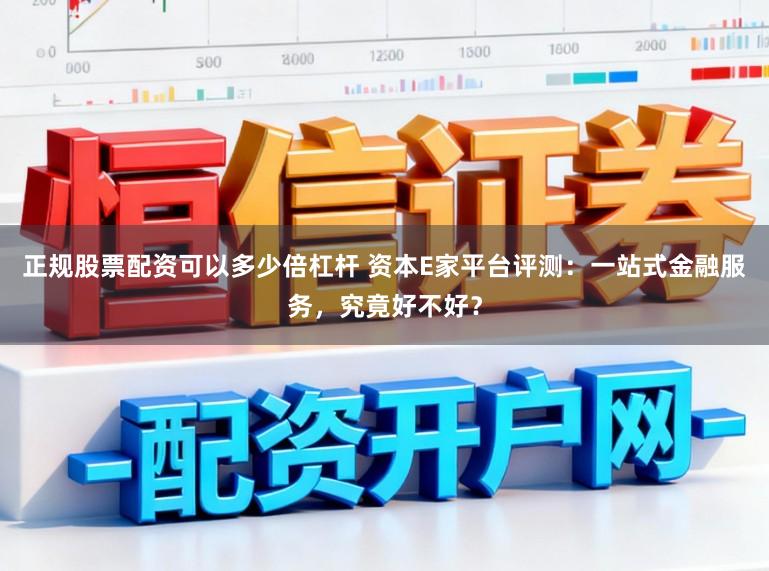 正规股票配资可以多少倍杠杆 资本E家平台评测：一站式金融服务，究竟好不好？