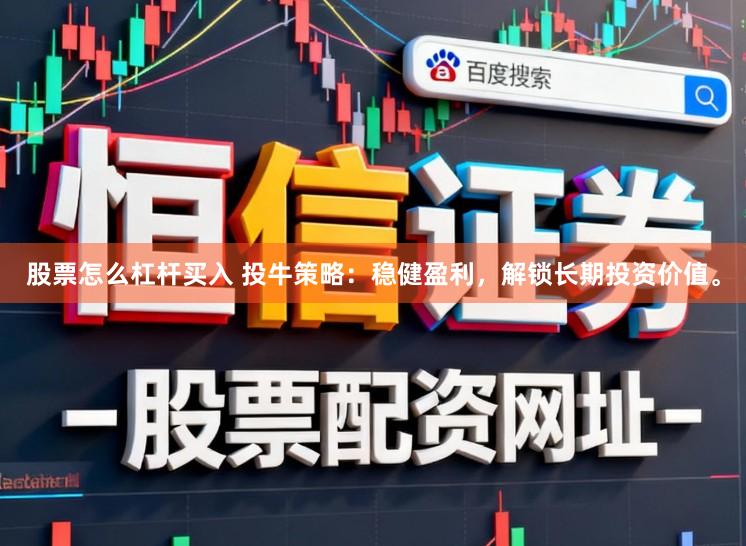 股票怎么杠杆买入 投牛策略：稳健盈利，解锁长期投资价值。