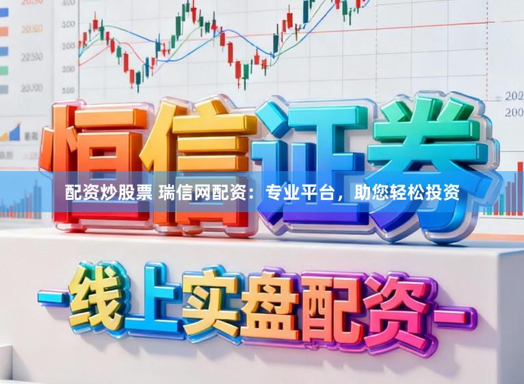 配资炒股票 瑞信网配资：专业平台，助您轻松投资