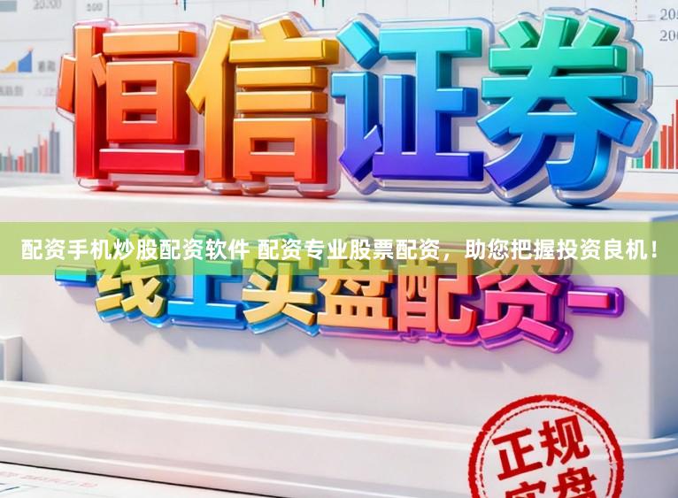配资手机炒股配资软件 配资专业股票配资，助您把握投资良机！