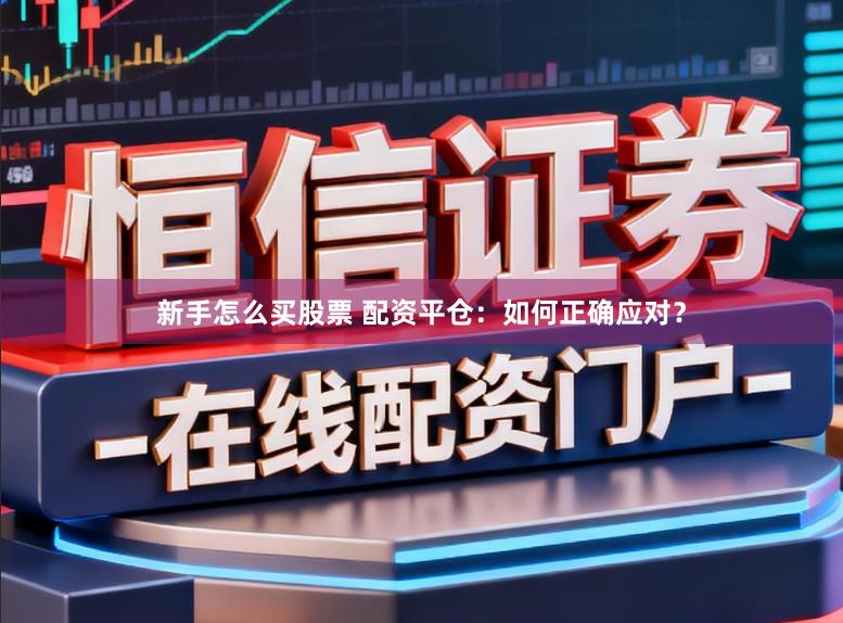 新手怎么买股票 配资平仓：如何正确应对？