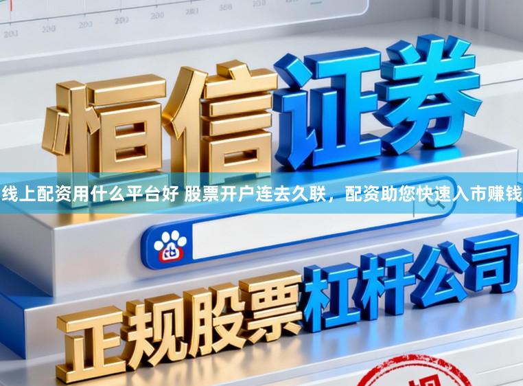 线上配资用什么平台好 股票开户连去久联，配资助您快速入市赚钱