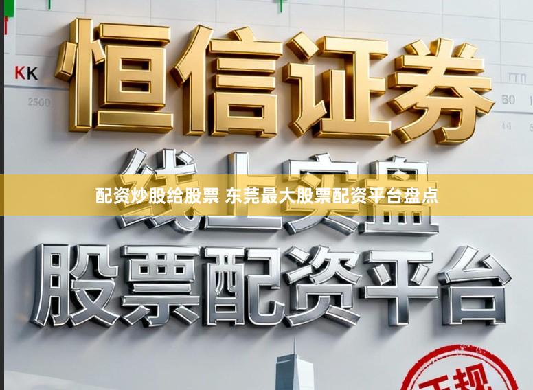 配资炒股给股票 东莞最大股票配资平台盘点