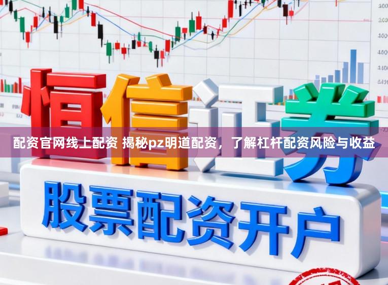 配资官网线上配资 揭秘pz明道配资，了解杠杆配资风险与收益