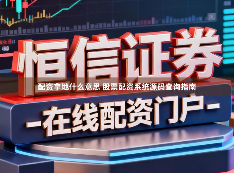 配资拿地什么意思 股票配资系统源码查询指南