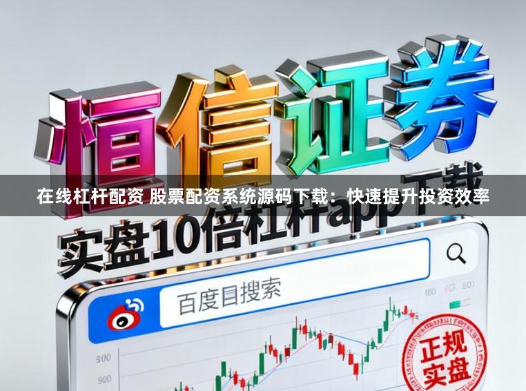 在线杠杆配资 股票配资系统源码下载：快速提升投资效率