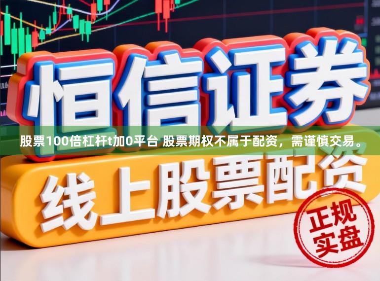 股票100倍杠杆t加0平台 股票期权不属于配资，需谨慎交易。