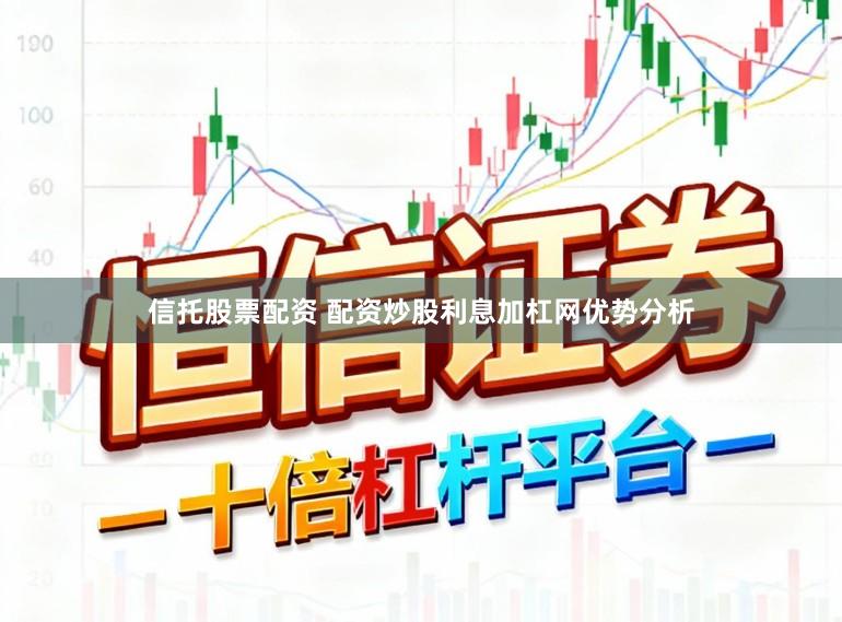 信托股票配资 配资炒股利息加杠网优势分析