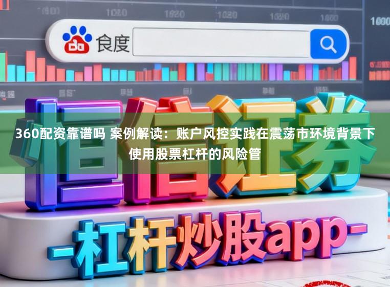 360配资靠谱吗 案例解读：账户风控实践在震荡市环境背景下使用股票杠杆的风险管