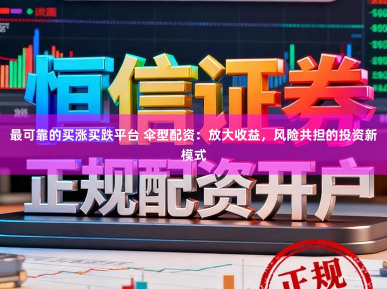 最可靠的买涨买跌平台 伞型配资：放大收益，风险共担的投资新模式