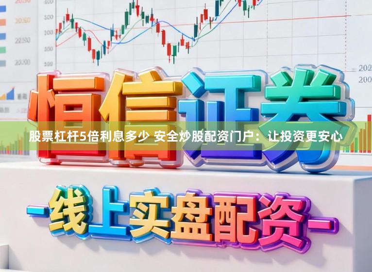 股票杠杆5倍利息多少 安全炒股配资门户：让投资更安心