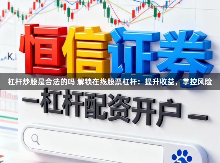 杠杆炒股是合法的吗 解锁在线股票杠杆：提升收益，掌控风险
