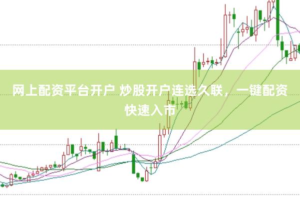 网上配资平台开户 炒股开户连选久联，一键配资快速入市