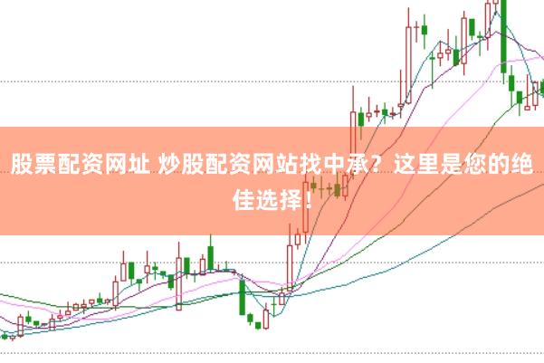股票配资网址 炒股配资网站找中承？这里是您的绝佳选择！