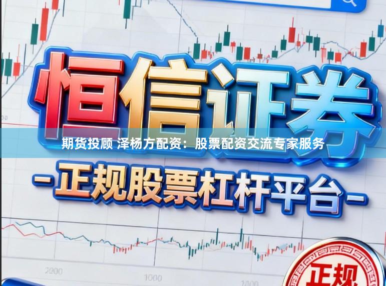 期货投顾 泽杨方配资：股票配资交流专家服务