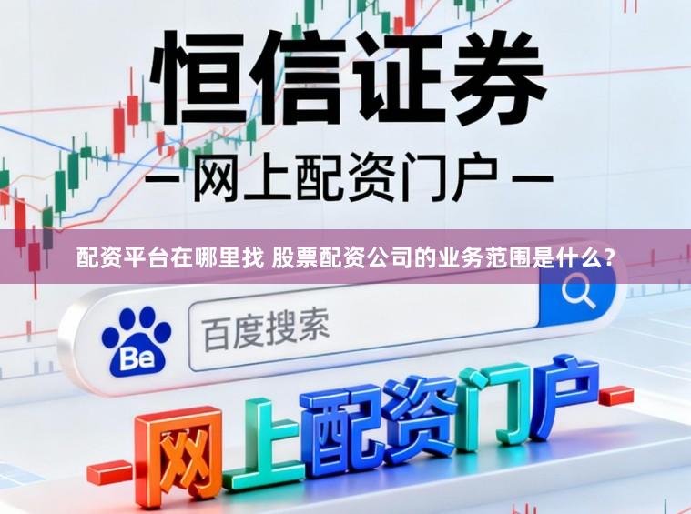 配资平台在哪里找 股票配资公司的业务范围是什么？