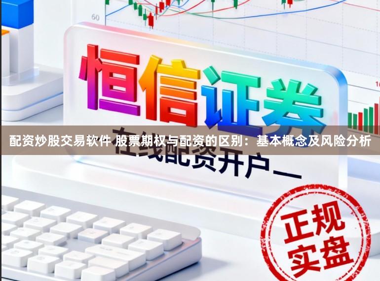 配资炒股交易软件 股票期权与配资的区别：基本概念及风险分析