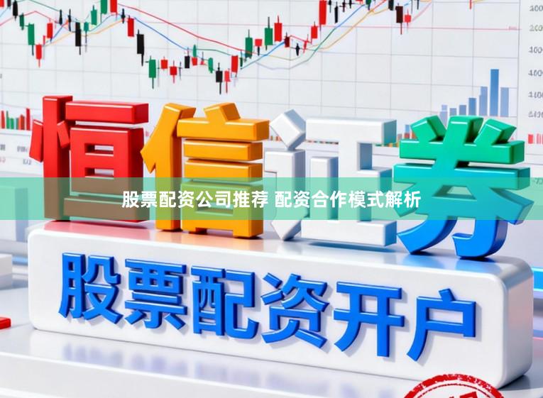 股票配资公司推荐 配资合作模式解析