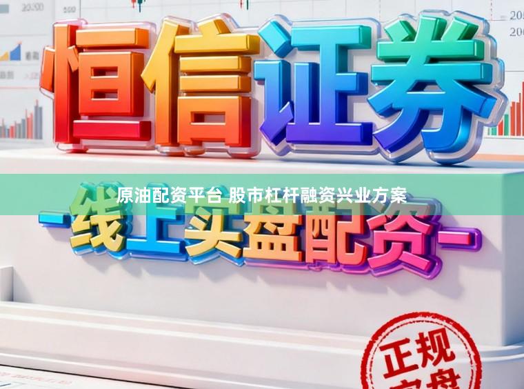 原油配资平台 股市杠杆融资兴业方案