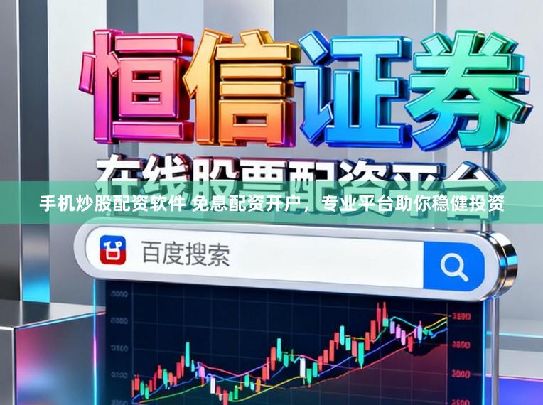 手机炒股配资软件 免息配资开户，专业平台助你稳健投资