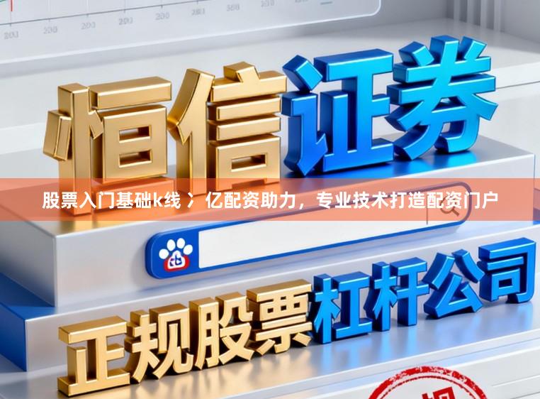 股票入门基础k线 冫亿配资助力，专业技术打造配资门户