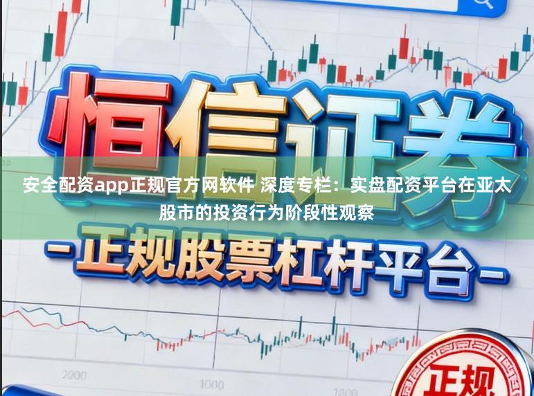 安全配资app正规官方网软件 深度专栏：实盘配资平台在亚太股市的投资行为阶段性观察