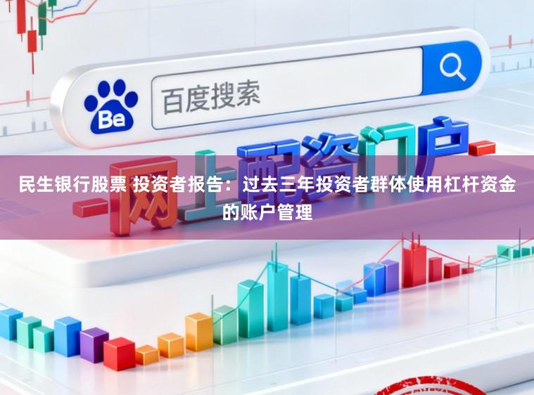 民生银行股票 投资者报告：过去三年投资者群体使用杠杆资金的账户管理