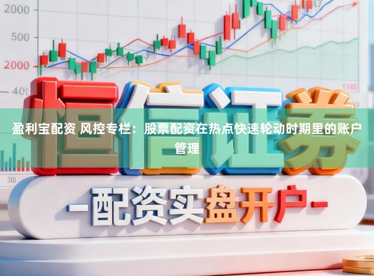 盈利宝配资 风控专栏：股票配资在热点快速轮动时期里的账户管理