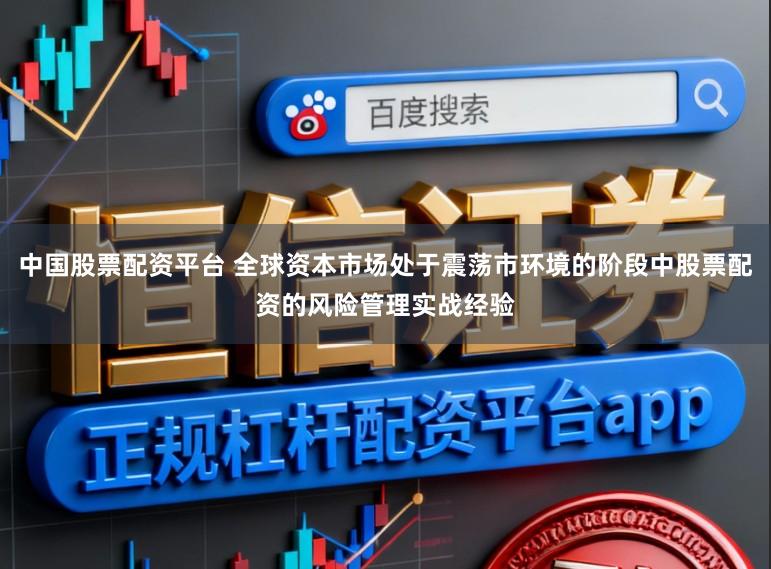 中国股票配资平台 全球资本市场处于震荡市环境的阶段中股票配资的风险管理实战经验